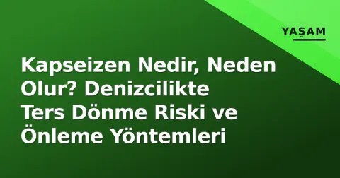 Kapseizen Nedir, Neden Olur? Denizcilikte Ters Dönme Riski ve Önleme Yöntemleri