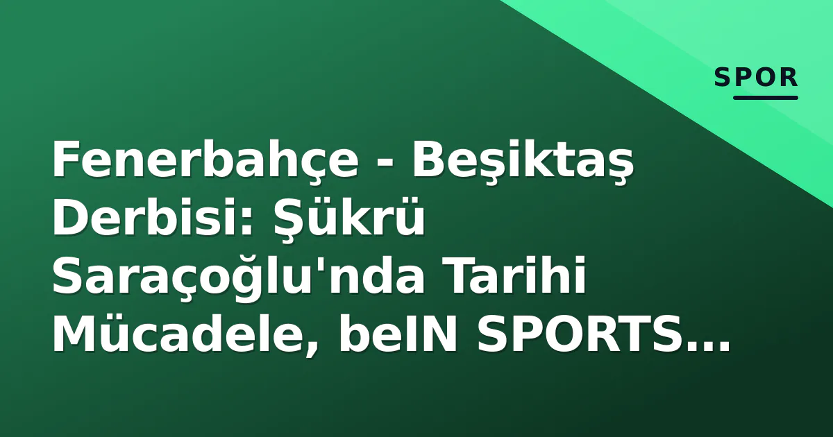 Fenerbahçe - Beşiktaş Derbisi: Şükrü Saraçoğlu'nda Tarihi Mücadele, beIN SPORTS 1'de Canlı Fenerbahçe - Beşiktaş Derbisi: Şükrü Saraçoğlu'nda Tarihi Mücadele, beIN SPORTS 1'de Canlı