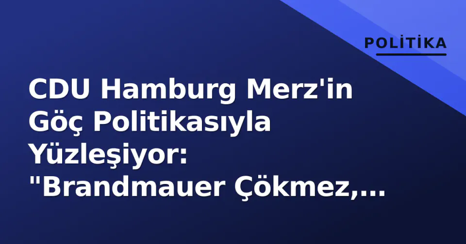 CDU Hamburg Merz'in Göç Politikasıyla Yüzleşiyor: "Brandmauer Çökmez, Yerel Yol Farklı" görseli