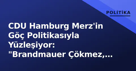 CDU Hamburg Merz'in Göç Politikasıyla Yüzleşiyor: "Brandmauer Çökmez, Yerel Yol Farklı"