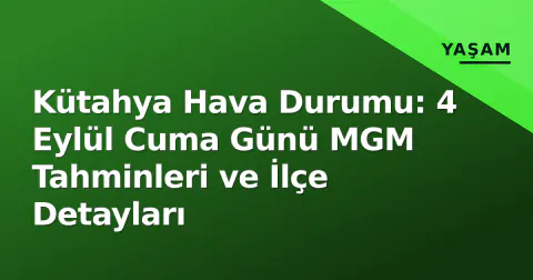 Kütahya Hava Durumu: 4 Eylül Cuma Günü MGM Tahminleri ve İlçe Detayları