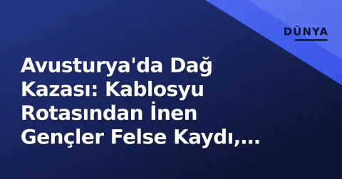 Avusturya'da Dağ Kazası: Kablosyu Rotasından İnen Gençler Felse Kaydı, 19 Kişilik Ekip Kurtardı