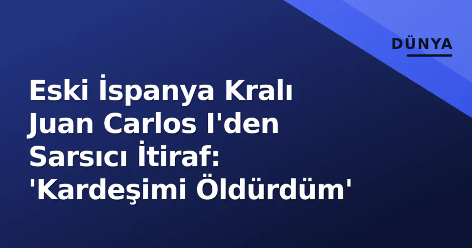 Eski İspanya Kralı Juan Carlos I'den Sarsıcı İtiraf: 'Kardeşimi Öldürdüm' görseli