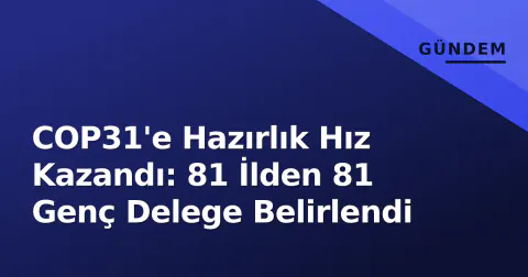 COP31'e Hazırlık Hız Kazandı: 81 İlden 81 Genç Delege Belirlendi