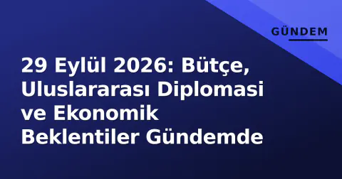 29 Eylül 2026: Bütçe, Uluslararası Diplomasi ve Ekonomik Beklentiler Gündemde