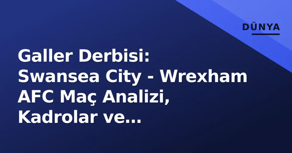 Galler Derbisi: Swansea City - Wrexham AFC Maç Analizi, Kadrolar ve Şampiyonluk Yarışı Bağlamı görseli