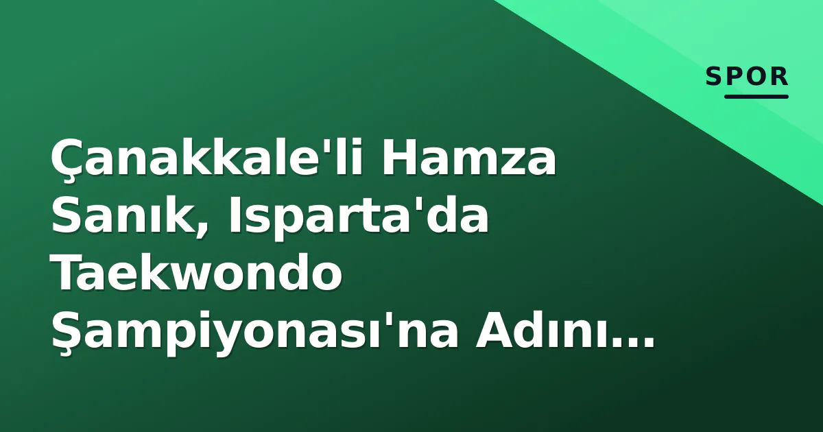Çanakkale'li Hamza Sanık, Isparta'da Taekwondo Şampiyonası'na Adını Yazdırdı Çanakkale'li Hamza Sanık, Isparta'da Taekwondo Şampiyonası'na Adını Yazdırdı