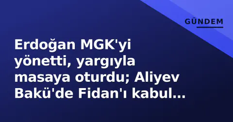 Erdoğan MGK'yi yönetti, yargıyla masaya oturdu; Aliyev Bakü'de Fidan'ı kabul etti