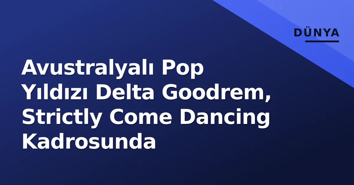 Avustralyalı Pop Yıldızı Delta Goodrem, Strictly Come Dancing Kadrosunda Avustralyalı Pop Yıldızı Delta Goodrem, Strictly Come Dancing Kadrosunda