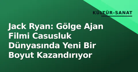 Jack Ryan: Gölge Ajan Filmi Casusluk Dünyasında Yeni Bir Boyut Kazandırıyor