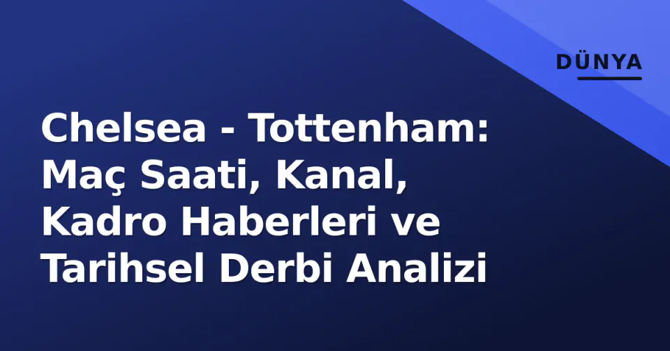 Chelsea - Tottenham: Maç Saati, Kanal, Kadro Haberleri ve Tarihsel Derbi Analizi görseli