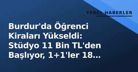 Burdur'da Öğrenci Kiraları Yükseldi: Stüdyo 11 Bin TL'den Başlıyor, 1+1'ler 18 Bin TL'yi Buldu