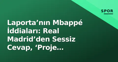 Laporta’nın Mbappé İddiaları: Real Madrid’den Sessiz Cevap, ‘Proje Bozulmaz’ Mesajı