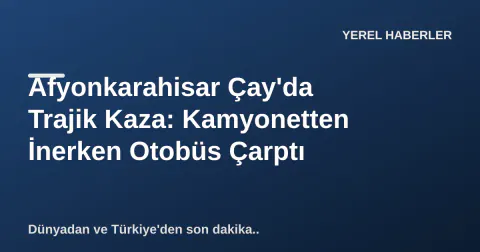 Afyonkarahisar Çay'da Trajik Kaza: Kamyonetten İnerken Otobüs Çarptı