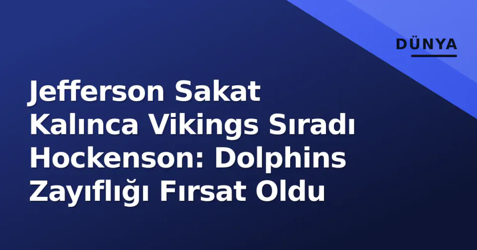 Jefferson Sakat Kalınca Vikings Sıradı Hockenson: Dolphins Zayıflığı Fırsat Oldu görseli