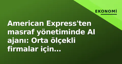 American Express'ten masraf yönetiminde AI ajanı: Orta ölçekli firmalar için 'saniyelerde bitirme' vaadi