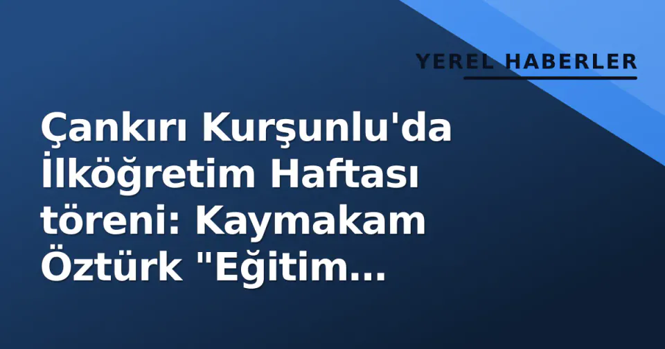 Çankırı Kurşunlu'da İlköğretim Haftası töreni: Kaymakam Öztürk "Eğitim önceliğimiz" dedi görseli