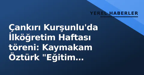 Çankırı Kurşunlu'da İlköğretim Haftası töreni: Kaymakam Öztürk "Eğitim önceliğimiz" dedi