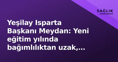 Yeşilay Isparta Başkanı Meydan: Yeni eğitim yılında bağımlılıktan uzak, sağlıklı nesil hedefliyoruz