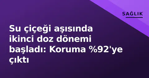 Su çiçeği aşısında ikinci doz dönemi başladı: Koruma %92'ye çıktı