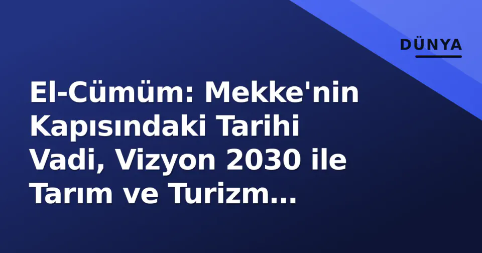 El-Cümüm: Mekke'nin Kapısındaki Tarihi Vadi, Vizyon 2030 ile Tarım ve Turizm Merkezi Oluyor görseli