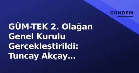 GÜM-TEK 2. Olağan Genel Kurulu Gerçekleştirildi: Tuncay Akçay Başkanlıkta Kaldı