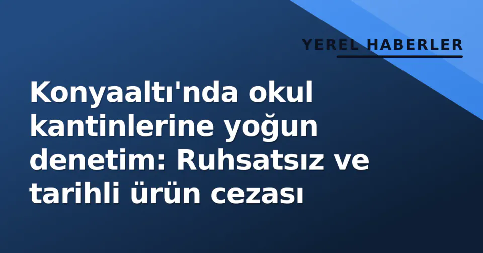 Konyaaltı'nda okul kantinlerine yoğun denetim: Ruhsatsız ve tarihli ürün cezası görseli