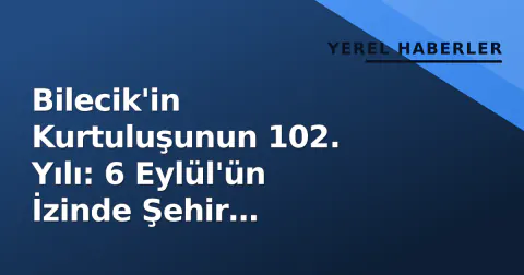 Bilecik'in Kurtuluşunun 102. Yılı: 6 Eylül'ün İzinde Şehir Hatırasına Saygı