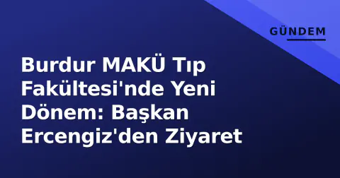 Burdur MAKÜ Tıp Fakültesi'nde Yeni Dönem: Başkan Ercengiz'den Ziyaret
