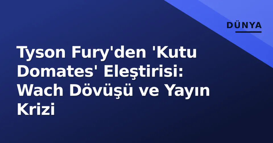 Tyson Fury'den 'Kutu Domates' Eleştirisi: Wach Dövüşü ve Yayın Krizi görseli