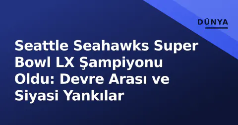 Seattle Seahawks Super Bowl LX Şampiyonu Oldu: Devre Arası ve Siyasi Yankılar