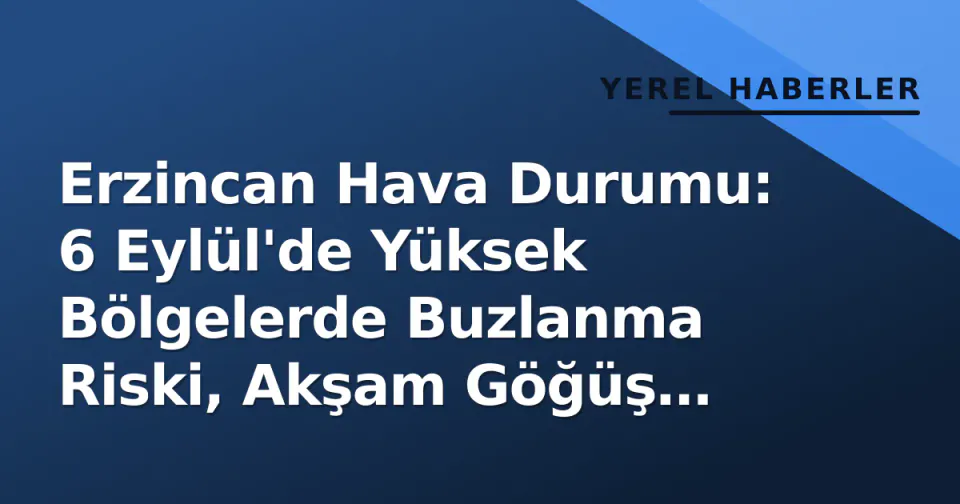 Erzincan Hava Durumu: 6 Eylül'de Yüksek Bölgelerde Buzlanma Riski, Akşam Göğüş Gürültülü Yağmur Bekleniyor görseli