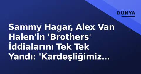 Sammy Hagar, Alex Van Halen'in 'Brothers' İddialarını Tek Tek Yandı: 'Kardeşliğimiz Ölmedi, O Kasten Öldürdü'