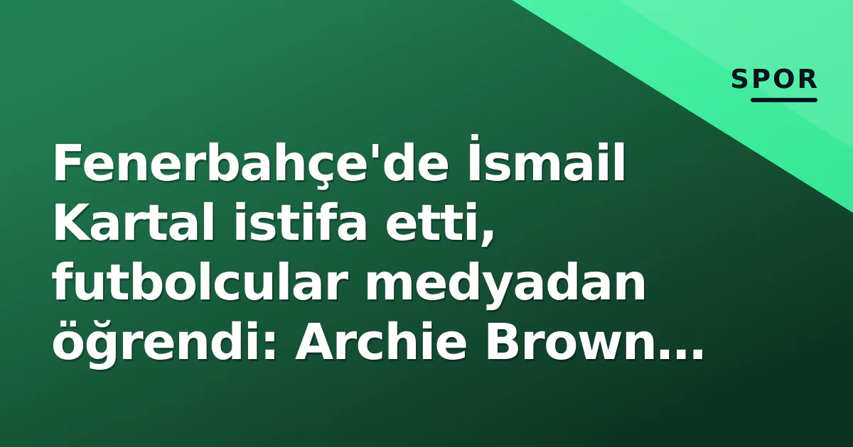 Roma maçının ardından İsmail Kartal canlı yayında istifa etti: Archie Brown kararı muhabirlerden öğrendi
