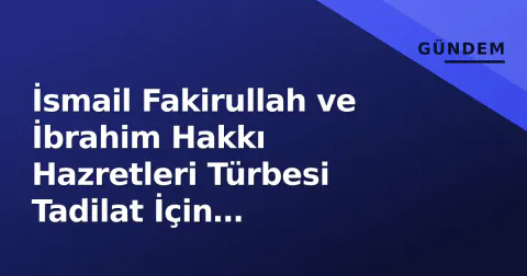 İsmail Fakirullah ve İbrahim Hakkı Hazretleri Türbesi Tadilat İçin Kapatılıyor
