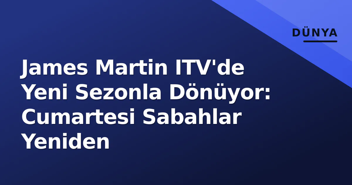 James Martin ITV'de Yeni Sezonla Dönüyor: Cumartesi Sabahlar Yeniden James Martin ITV'de Yeni Sezonla Dönüyor: Cumartesi Sabahlar Yeniden