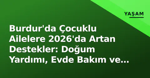 Burdur'da Çocuklu Ailelere 2026'da Artan Destekler: Doğum Yardımı, Evde Bakım ve SGK Primi Hangi Oranlarda?