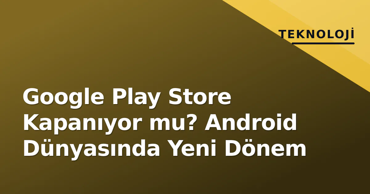 Google Play Store Kapanıyor mu? Android Dünyasında Yeni Dönem Google Play Store Kapanıyor mu? Android Dünyasında Yeni Dönem