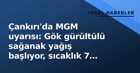 Çankırı'da MGM uyarısı: Gök gürültülü sağanak yağış başlıyor, sıcaklık 7 derece düşecek