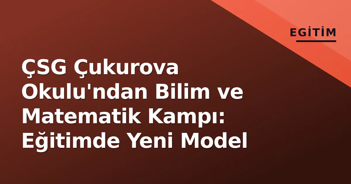 ÇSG Çukurova Okulu'ndan Bilim ve Matematik Kampı: Eğitimde Yeni Model ÇSG Çukurova Okulu'ndan Bilim ve Matematik Kampı: Eğitimde Yeni Model