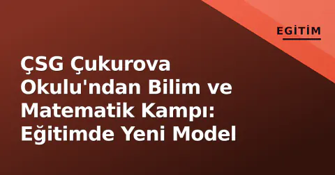 ÇSG Çukurova Okulu'ndan Bilim ve Matematik Kampı: Eğitimde Yeni Model