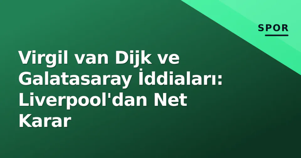 Virgil van Dijk ve Galatasaray İddiaları: Liverpool'dan Net Karar görseli