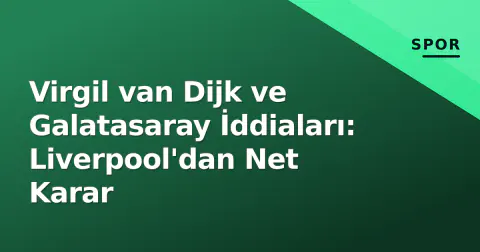 Virgil van Dijk ve Galatasaray İddiaları: Liverpool'dan Net Karar