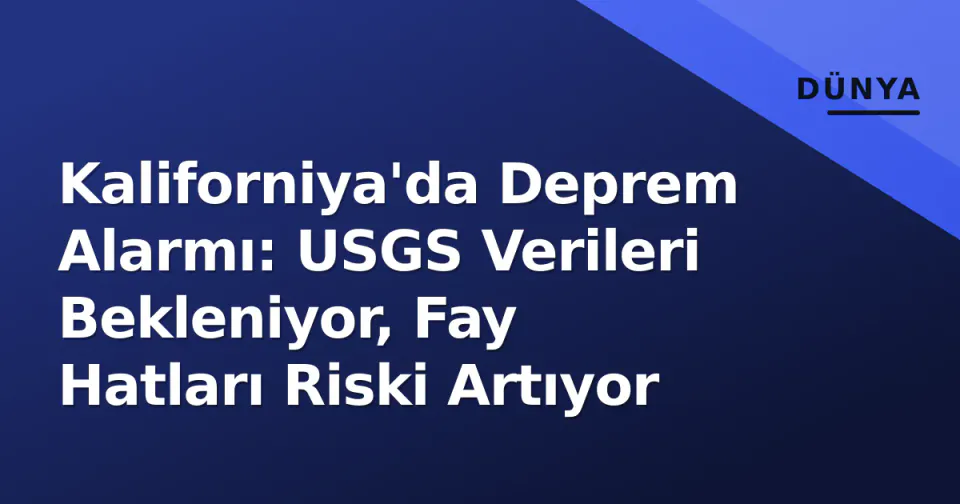 Kaliforniya'da Deprem Alarmı: USGS Verileri Bekleniyor, Fay Hatları Riski Artıyor görseli