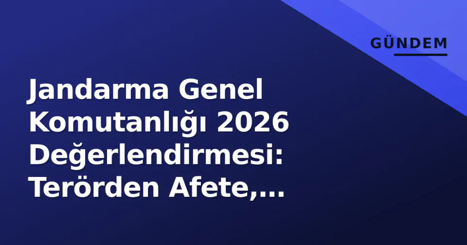 Jandarma Genel Komutanlığı 2026 Değerlendirmesi: Terörden Afete, Trafikten Siber Güvenliğe Kurumsal Profil görseli