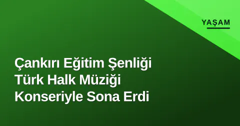 Çankırı Eğitim Şenliği Türk Halk Müziği Konseriyle Sona Erdi
