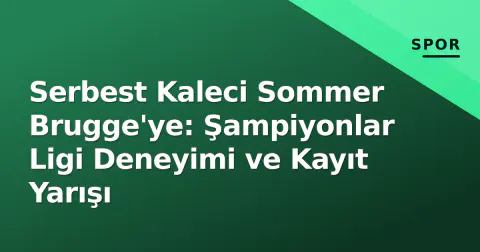 Serbest Kaleci Sommer Brugge'ye: Şampiyonlar Ligi Deneyimi ve Kayıt Yarışı