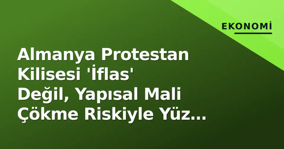 Almanya Protestan Kilisesi 'İflas' Değil, Yapısal Mali Çökme Riskiyle Yüz Yüze: 5 Landeskirche 2028'e Kadar Likidite Kriği Bekliyor görseli