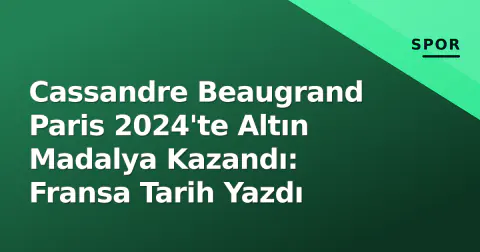 Cassandre Beaugrand Paris 2024'te Altın Madalya Kazandı: Fransa Tarih Yazdı