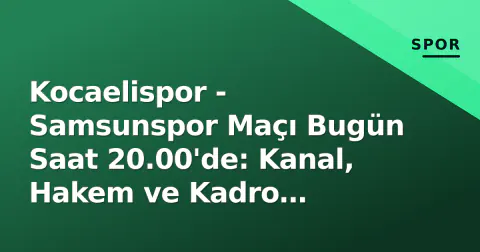Kocaelispor - Samsunspor Maçı Bugün Saat 20.00'de: Kanal, Hakem ve Kadro Detayları